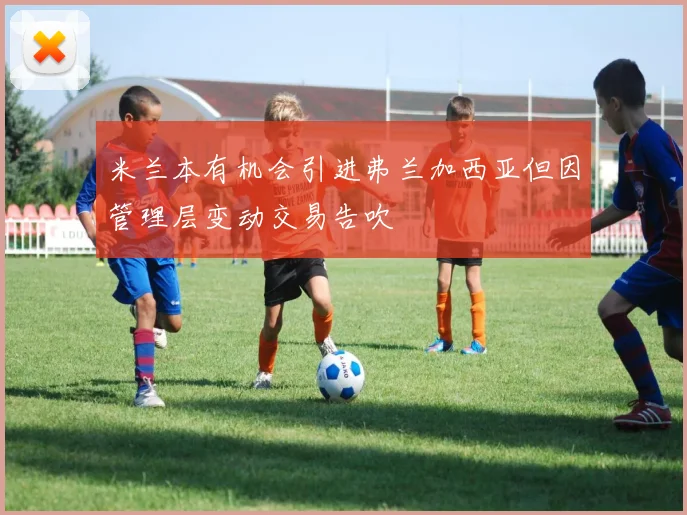 米兰本有机会引进弗兰加西亚但因管理层变动交易告吹