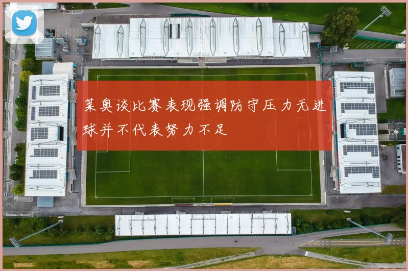莱奥谈比赛表现强调防守压力无进球并不代表努力不足
