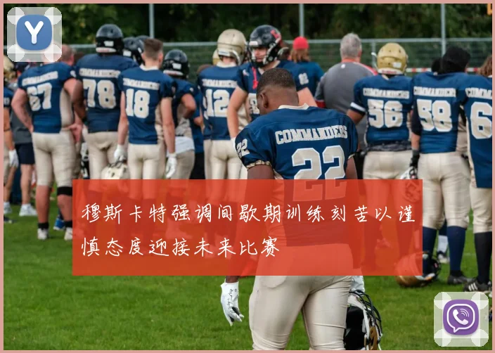 穆斯卡特强调间歇期训练刻苦以谨慎态度迎接未来比赛