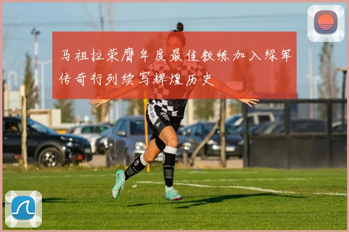 马祖拉荣膺年度最佳教练加入绿军传奇行列续写辉煌历史