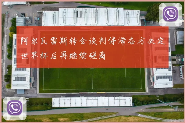 阿尔瓦雷斯转会谈判停滞各方决定世界杯后再继续磋商