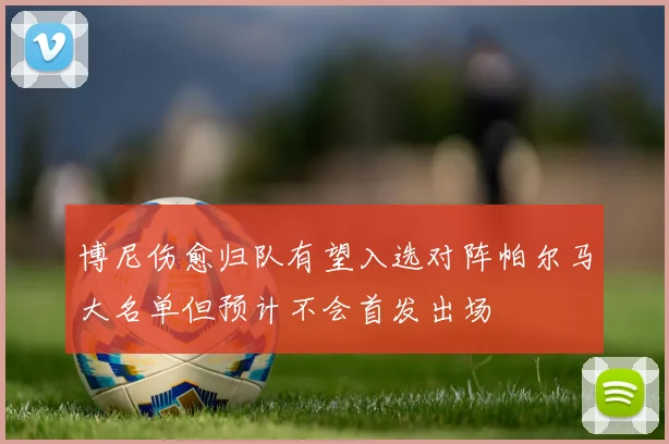 博尼伤愈归队有望入选对阵帕尔马大名单但预计不会首发出场