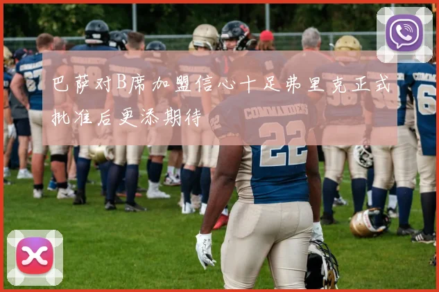 巴萨对B席加盟信心十足弗里克正式批准后更添期待